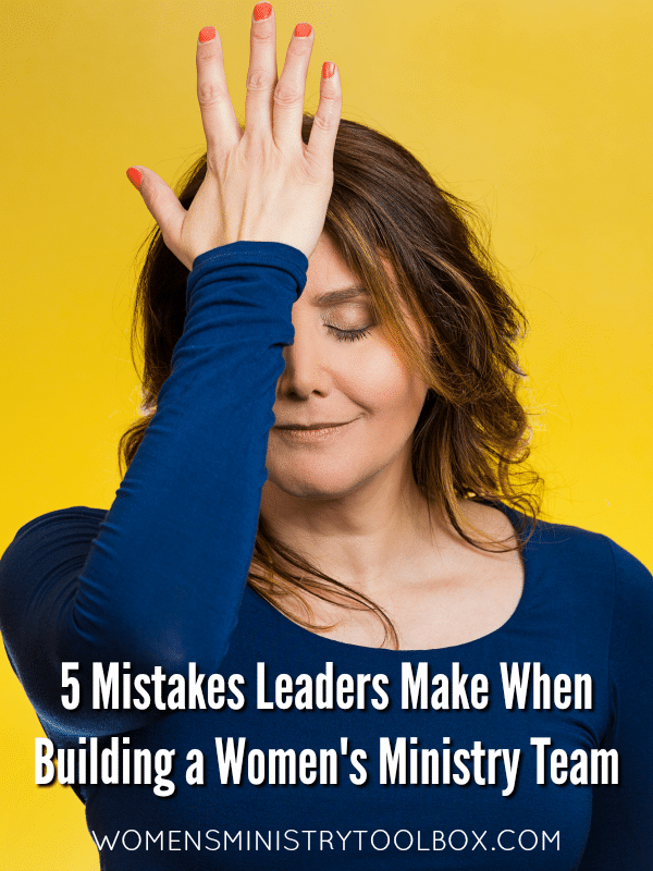 Don't make these 5 mistakes many leaders make when you build your women's ministry team!