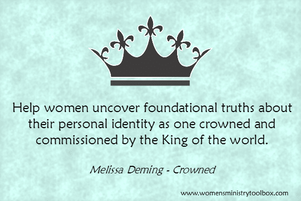 Help women uncover foundational truths about their personal identity as one crowned and commissioned by the King of the world