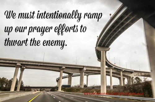 We must intentionally ramp up our prayer efforts to thwart the enemy.